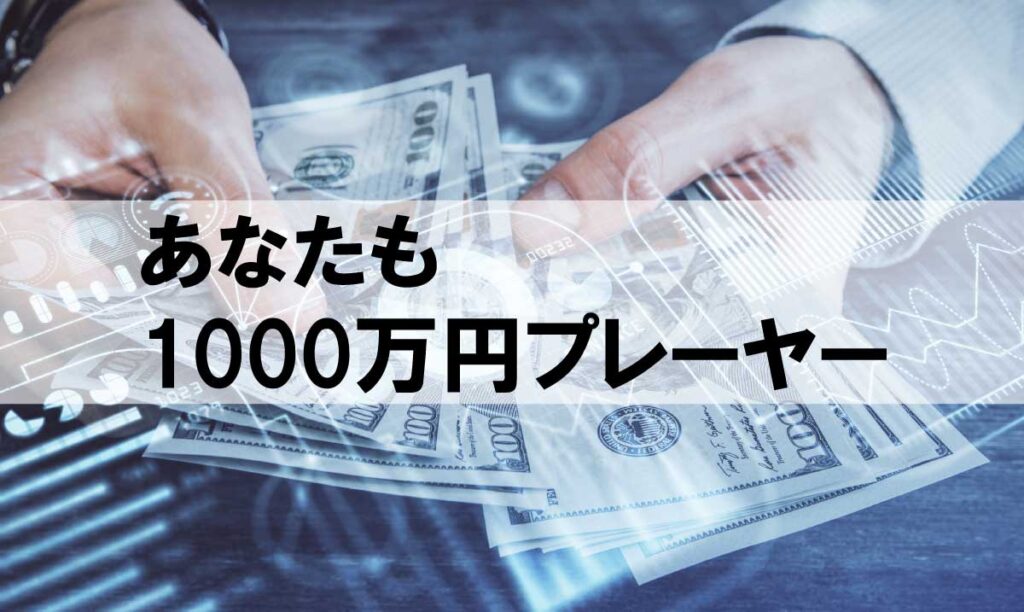 Ngさんのようにあなたも1000万円プレーヤーになれる