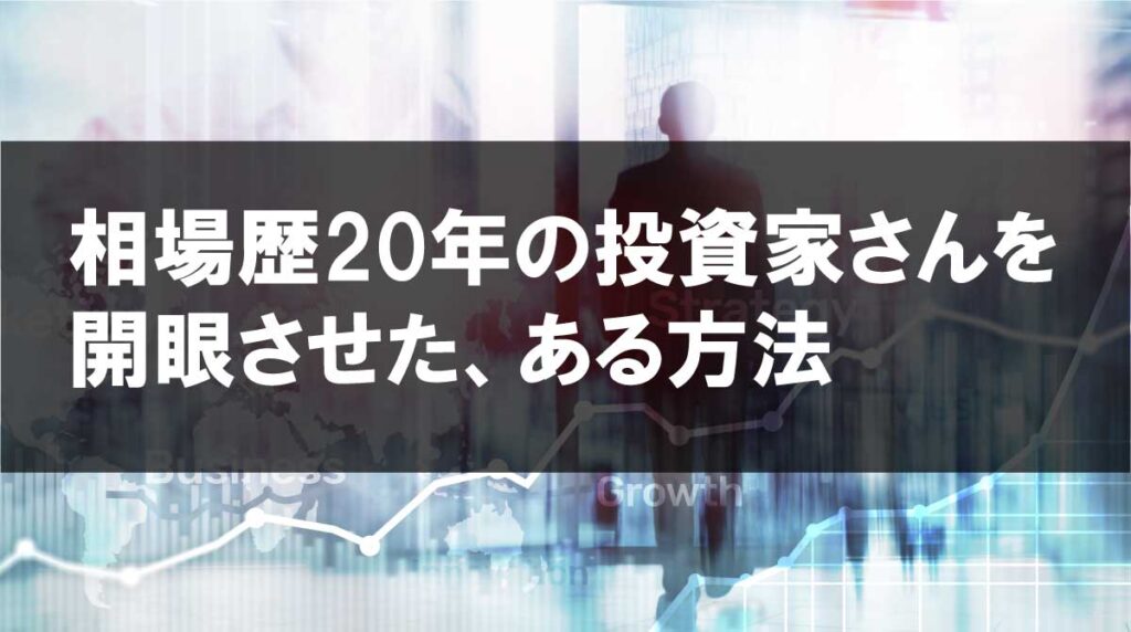 相場歴20年の投資家さんを開眼させたある方法！